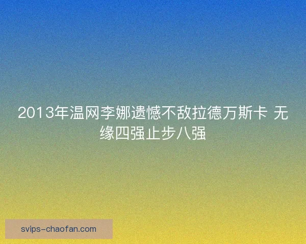 2013年温网李娜遗憾不敌拉德万斯卡 无缘四强止步八强